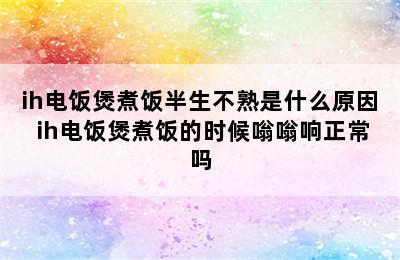 ih电饭煲煮饭半生不熟是什么原因 ih电饭煲煮饭的时候嗡嗡响正常吗